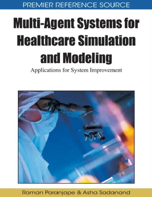 Multi-Agent Systems for Healthcare Simulation and Modeling: Applications for System Improvement by Raman Paranjape, Asha Sadanand