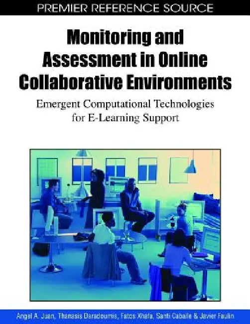 Monitoring and Assessment in Online Collaborative Environments: Emergent Computational Technologies for E-Learning Support by Angel a. Juan, Thanasis Daradoumis, Fatos Xhafa