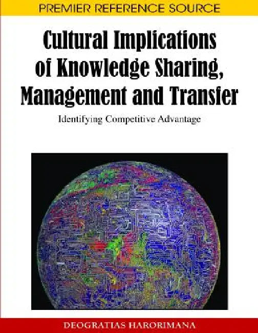 Cultural Implications of Knowledge Sharing, Management and Transfer: Identifying Competitive Advantage by Deogratias Harorimana
