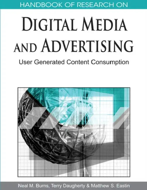 Handbook of Research on Digital Media and Advertising: User Generated Content Consumption by Matthew S. Eastin, Terry Daugherty, Neal M. Burns