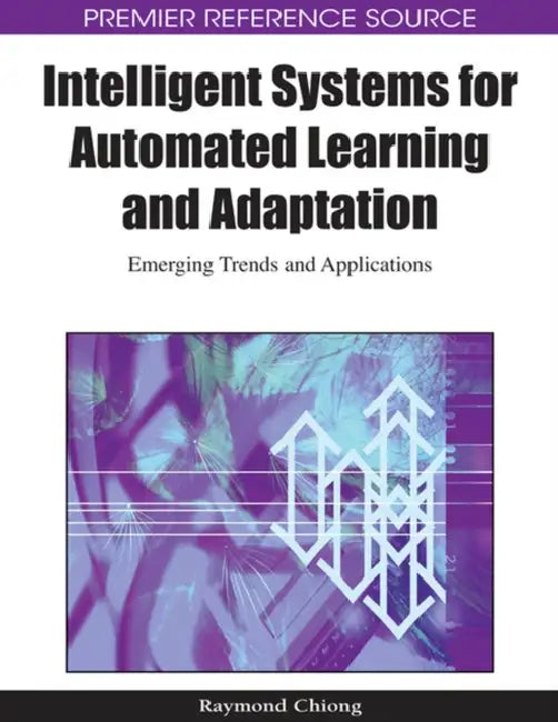 Intelligent Systems for Automated Learning and Adaptation: Emerging Trends and Applications by Raymond Chiong