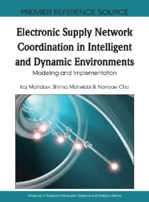 Electronic Supply Network Coordination in Intelligent and Dynamic Environments: Modeling and Implementation by Iraj Mahdavi, Shima Mohebbi, Namjae Cho