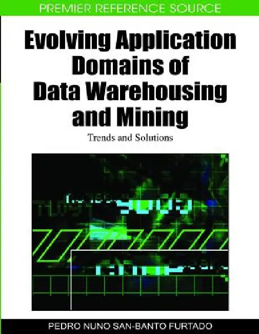 Evolving Application Domains of Data Warehousing and Mining: Trends and Solutions by Pedro Nuno San-Banto Furtado