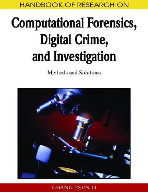 Handbook of Research on Computational Forensics, Digital Crime, and Investigation: Methods and Solutions by Chang-Tsun Li