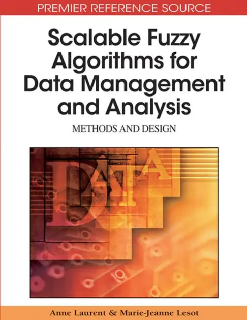 Scalable Fuzzy Algorithms for Data Management and Analysis: Methods and Design by Anne Laurent, Marie-Jeanne Lesot