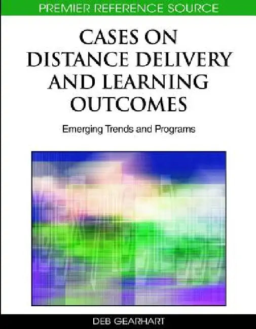Cases on Distance Delivery and Learning Outcomes: Emerging Trends and Programs by Deb Gearhart