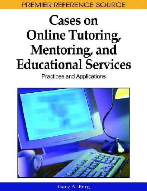 Cases on Online Tutoring, Mentoring, and Educational Services: Practices and Applications by Gary A. Berg