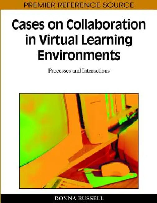 Cases on Collaboration in Virtual Learning Environments: Processes and Interactions by Donna Russell