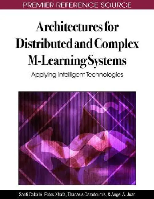 Architectures for Distributed and Complex M-Learning Systems: Applying Intelligent Technologies by Santi Caballé, Fatos Xhafa, Thanasis Daradoumis
