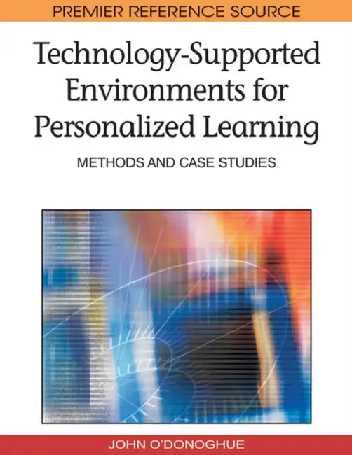 Technology-Supported Environments for Personalized Learning: Methods and Case Studies by John O'Donoghue
