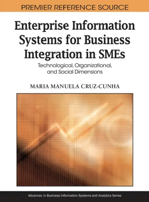 Enterprise Information Systems for Business Integration in SMEs: Technological, Organizational, and Social Dimensions by Maria Manuela Cruz-Cunha