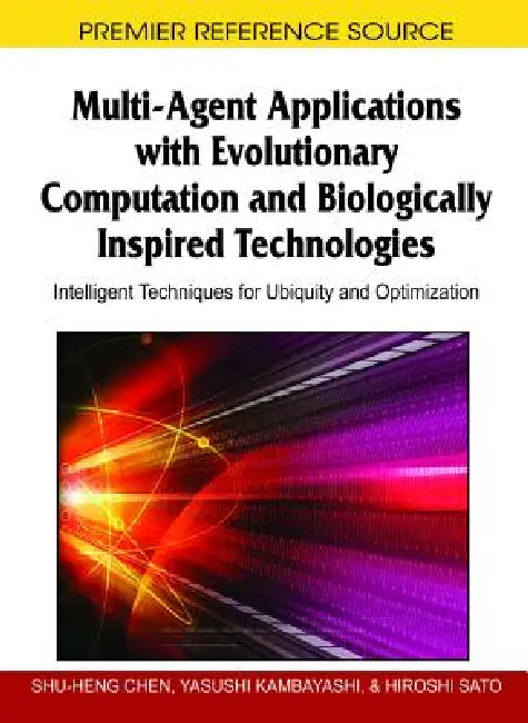 Multi-Agent Applications with Evolutionary Computation and Biologically Inspired Technologies: Intelligent Techniques for Ubiquity and Optimization by Shu-Heng Chen, Yasushi Kambayashi, Hiroshi Sato