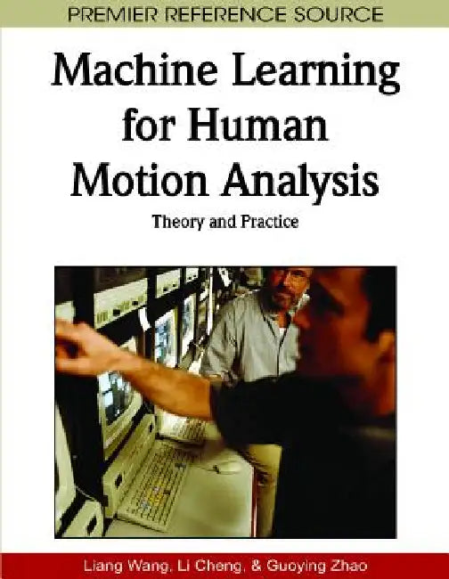 Machine Learning for Human Motion Analysis: Theory and Practice by Liang Wang, Li Cheng, Guoying Zhao