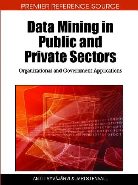 Data Mining in Public and Private Sectors: Organizational and Government Applications by Antti Syvajarvi, Jari Stenvall