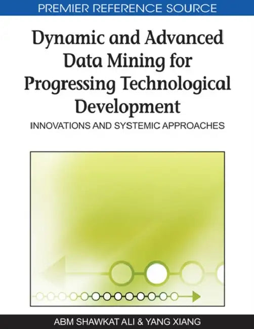 Dynamic and Advanced Data Mining for Progressing Technological Development: Innovations and Systemic Approaches by A. B. M. Shawkat Ali, Yang Xiang