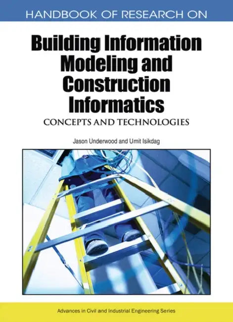 Handbook of Research on Building Information Modeling and Construction Informatics: Concepts and Technologies by Jason Underwood, Umit Isikdag