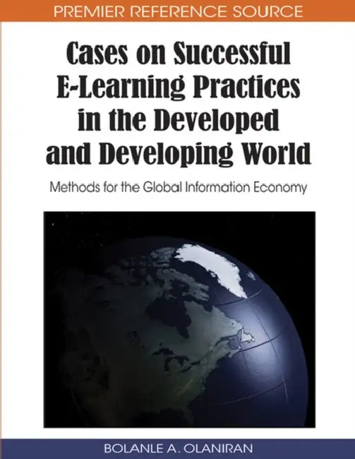 Cases on Successful E-Learning Practices in the Developed and Developing World: Methods for the Global Information Economy by Bolanle A. Olaniran