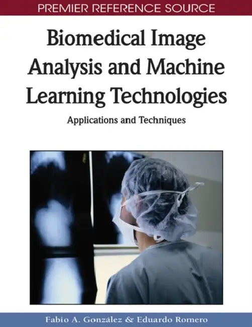 Biomedical Image Analysis and Machine Learning Technologies: Applications and Techniques by Fabio a. Gonzalez, Eduardo Romero