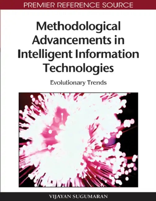 Methodological Advancements in Intelligent Information Technologies: Evolutionary Trends by Vijayan Sugumaran