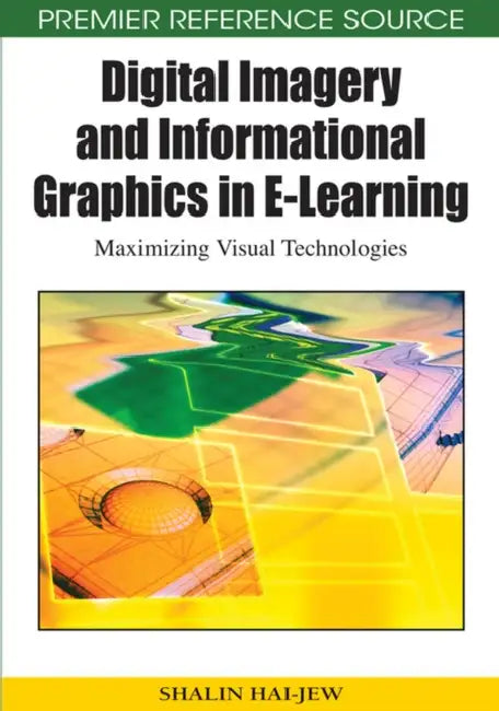 Digital Imagery and Informational Graphics in E-Learning: Maximizing Visual Technologies by Shalin Hai-Jew
