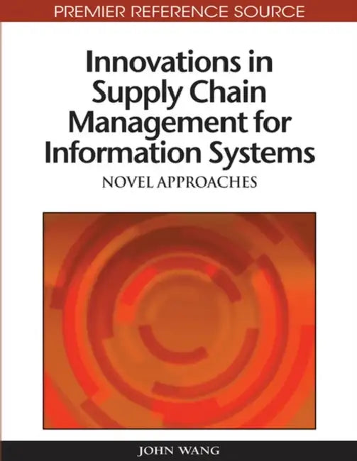 Innovations in Supply Chain Management for Information Systems: Novel Approaches by John Wang