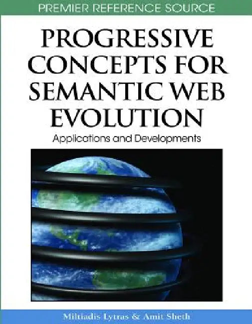 Progressive Concepts for Semantic Web Evolution: Applications and Developments by Miltiadis D. Lytras, Amit Sheth