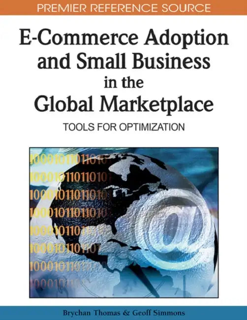 E-Commerce Adoption and Small Business in the Global Marketplace: Tools for Optimization by Brychan Thomas, Geoff Simmons