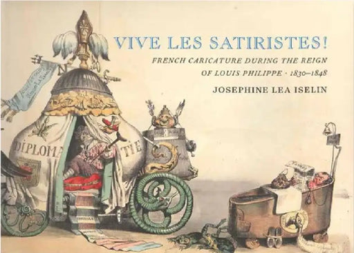 Vive Les Satiristes!: French Caricature During the Reign of Louis Philipp, 1830-1848 by Josephine Lea Iselin