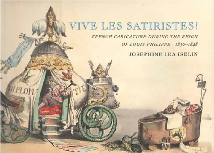 Vive Les Satiristes!: French Caricature During the Reign of Louis Philipp, 1830-1848 by Josephine Lea Iselin