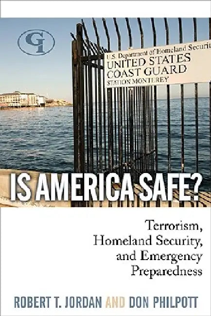 Is America Safe?: Terrorism, Homeland Security, and Emergency Preparedness by Robert T. Jordan, Don Philpott