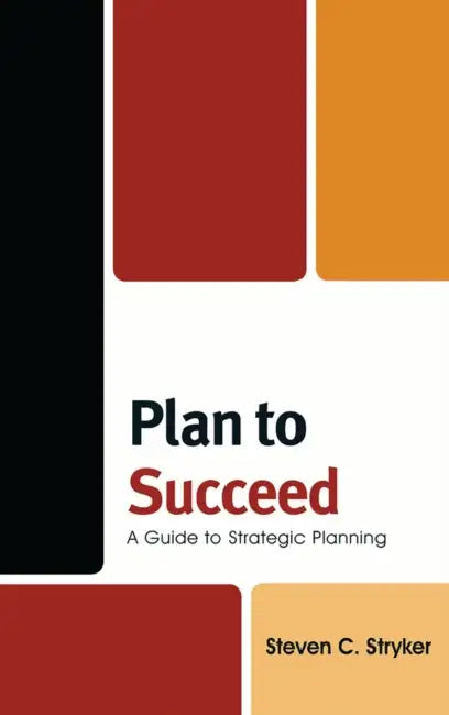 Plan to Succeed: A Guide to Strategic Planning by Steven C. Stryker