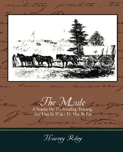 The Mule - A Treatise on the Breeding, Training, and Uses to Which He May Be Put by Harvey Riley
