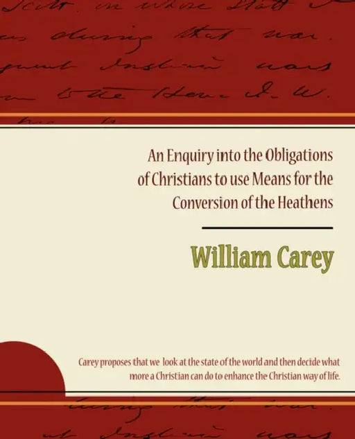 An Enquiry Into the Obligations of Christians to Use Means for the Conversion of the Heathens by William Carey