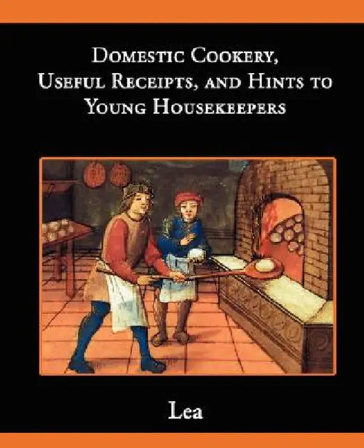 Domestic Cookery, Useful Receipts, and Hints to Young Housekeepers by Elizabeth E. Lea
