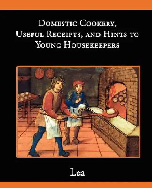 Domestic Cookery, Useful Receipts, and Hints to Young Housekeepers by Elizabeth E. Lea
