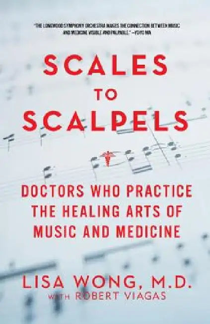 Scales to Scalpels: Doctors Who Practice the Healing Arts of Music and Medicine by Lisa Wong
