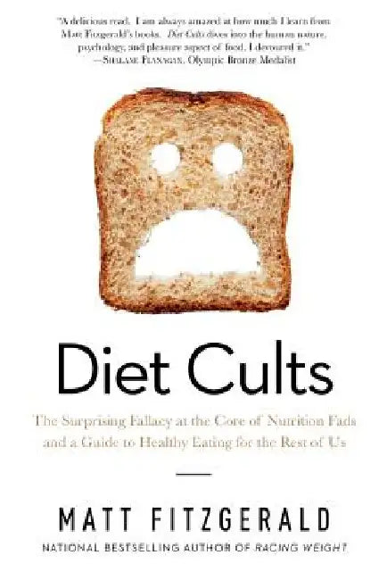 Diet Cults: The Surprising Fallacy at the Core of Nutrition Fads and a Guide to Healthy Eating for the Rest of Us by Matt Fitzgerald