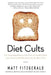 Diet Cults: The Surprising Fallacy at the Core of Nutrition Fads and a Guide to Healthy Eating for the Rest of Us by Matt Fitzgerald