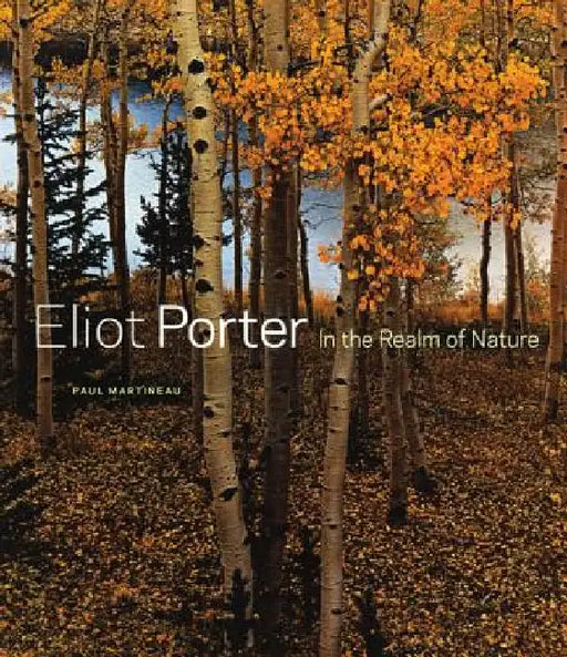 Eliot Porter: In the Realm of Nature by Paul Martineau
