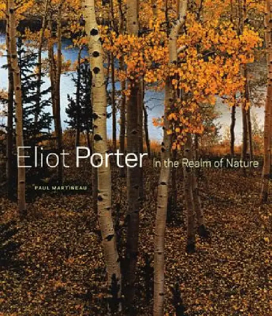 Eliot Porter: In the Realm of Nature by Paul Martineau