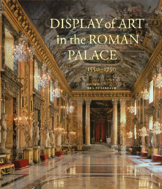 Display of Art in the Roman Palace, 1550-1750 by Gail Feigenbaum