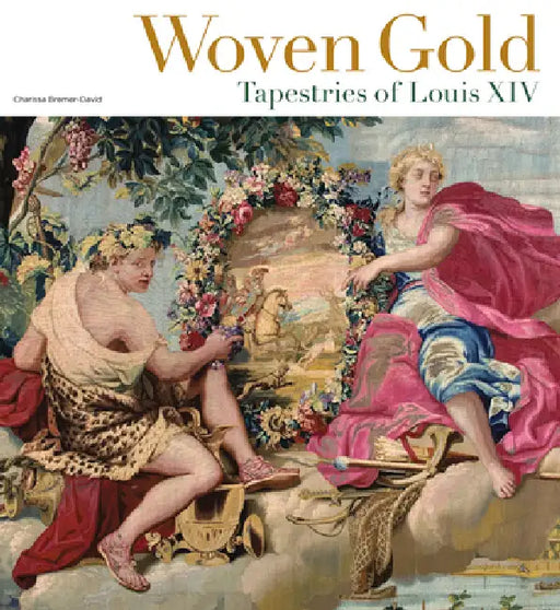 Woven Gold: Tapestries of Louis XIV by Charissa Bremer-David, Pascal-François Bertrand, Arnauld Brejon de Lavergnée