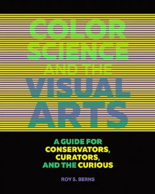 Color Science and the Visual Arts: A Guide for Conservators, Curators, and the Curious by Roy S. Berns