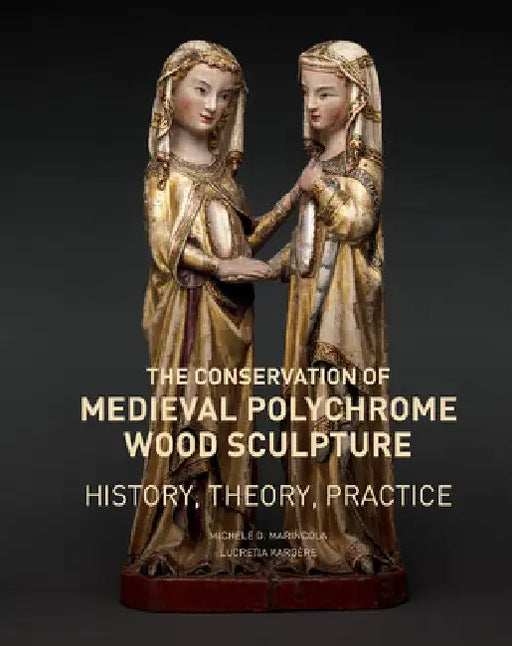 The Conservation of Medieval Polychrome Wood Sculpture: History, Theory, Practice by Michele D. Marincola