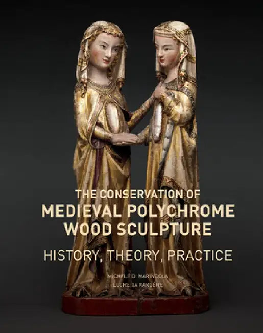 The Conservation of Medieval Polychrome Wood Sculpture: History, Theory, Practice by Michele D. Marincola