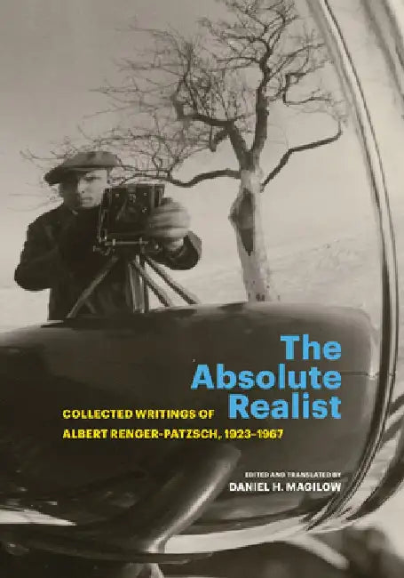 The Absolute Realist: Collected Writings of Albert Renger-Patzsch, 1923-1967 by Albert Renger-Patzsch