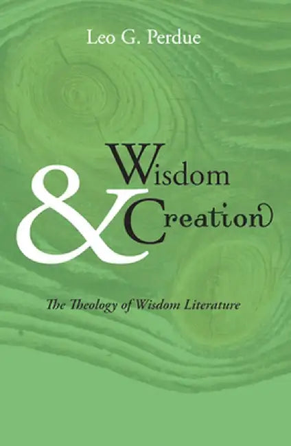 Wisdom & Creation: The Theology of Wisdom Literature by Leo G. Perdue