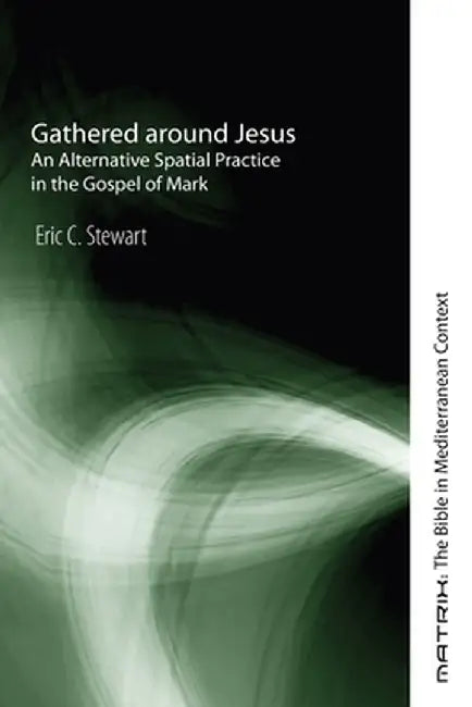 Gathered Around Jesus: An Alternative Spatial Practice in the Gospel of Mark by Eric C. Stewart