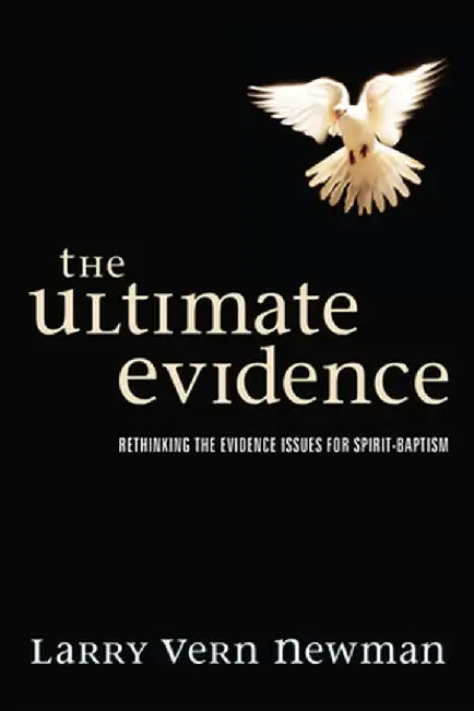 The Ultimate Evidence: Rethinking the Evidence Issues for Spirit-Baptism by Larry Vern Newman