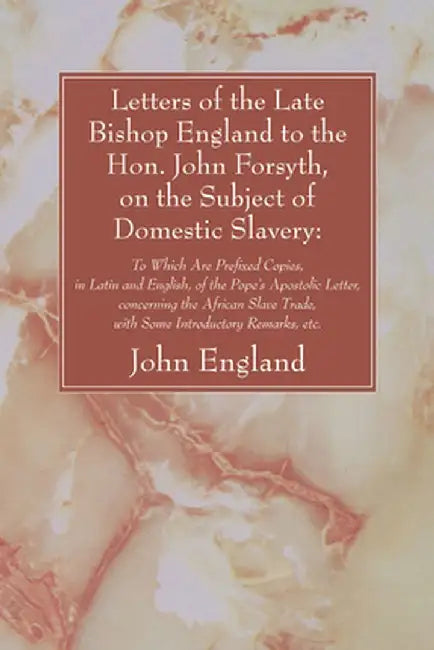 Letters of the Late Bishop England to the Hon. John Forsyth, on the Subject of Domestic Slavery by John England